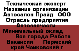 Технический эксперт › Название организации ­ Автосалон Прайд, ООО › Отрасль предприятия ­ Автозапчасти › Минимальный оклад ­ 15 000 - Все города Работа » Вакансии   . Пермский край,Чайковский г.